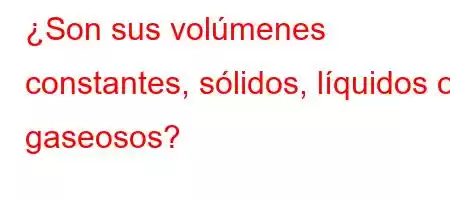 ¿Son sus volúmenes constantes, sólidos, líquidos o gaseosos?