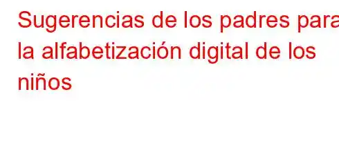 Sugerencias de los padres para la alfabetización digital de los niños