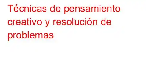 Técnicas de pensamiento creativo y resolución de problemas