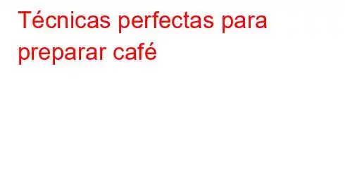 Técnicas perfectas para preparar café