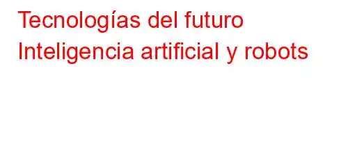 Tecnologías del futuro Inteligencia artificial y robots