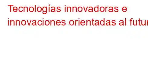 Tecnologías innovadoras e innovaciones orientadas al futuro