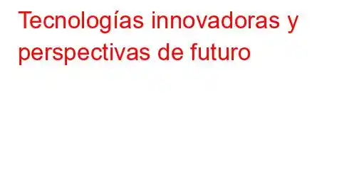 Tecnologías innovadoras y perspectivas de futuro