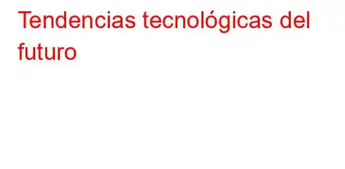 Tendencias tecnológicas del futuro