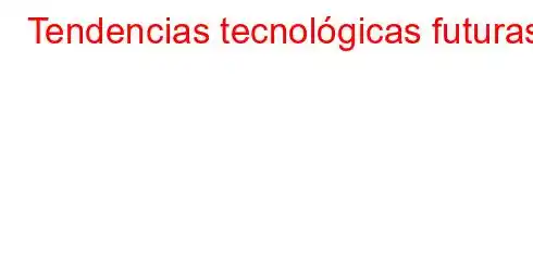 Tendencias tecnológicas futuras