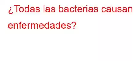 ¿Todas las bacterias causan enfermedades