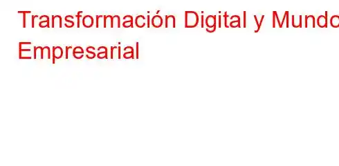 Transformación Digital y Mundo Empresarial