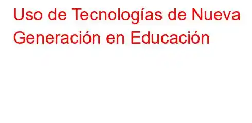 Uso de Tecnologías de Nueva Generación en Educación