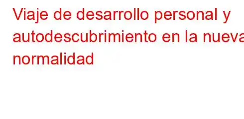 Viaje de desarrollo personal y autodescubrimiento en la nueva normalidad