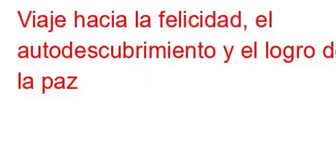 Viaje hacia la felicidad, el autodescubrimiento y el logro de la paz