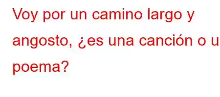 Voy por un camino largo y angosto, ¿es una canción o un poema?