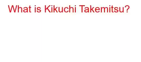 What is Kikuchi Takemitsu?