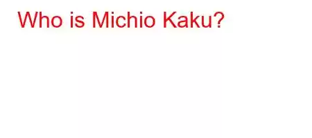 Who is Michio Kaku?