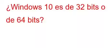 ¿Windows 10 es de 32 bits o de 64 bits?